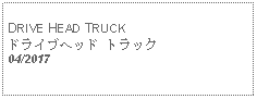 Text Box: DRIVE HEAD TRUCKドライブヘッド トラック       04/2017