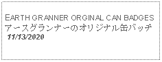 Text Box: EARTH GRANNER ORGINAL CAN BADGESアースグランナーのオリジナル缶バッチ  11/13/2020