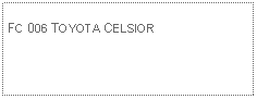 Text Box: FC 006 TOYOTA CELSIOR