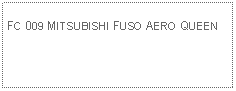 Text Box: FC 009 MITSUBISHI FUSO AERO QUEEN