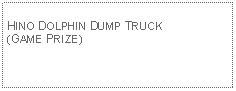 Text Box: HINO DOLPHIN DUMP TRUCK (GAME PRIZE)