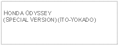 Text Box: HONDA ODYSSEY(SPECIAL VERSION) (ITO-YOKADO)