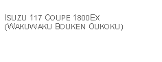 Text Box: ISUZU 117 COUPE 1800EX (WAKUWAKU BOUKEN OUKOKU)