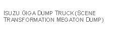 Text Box: ISUZU GIGA DUMP TRUCK (SCENE TRANSFORMATION MEGATON DUMP)