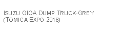 Text Box: ISUZU GIGA DUMP TRUCK-GREY (TOMICA EXPO 2018)