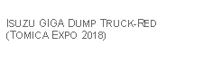 Text Box: ISUZU GIGA DUMP TRUCK-RED (TOMICA EXPO 2018)