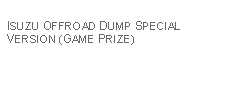 Text Box: ISUZU OFFROAD DUMP SPECIAL VERSION (GAME PRIZE)