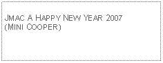 Text Box: JMAC A HAPPY NEW YEAR 2007(MINI COOPER)