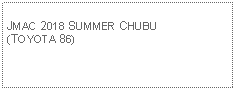 Text Box: JMAC 2018 SUMMER CHUBU(TOYOTA 86)