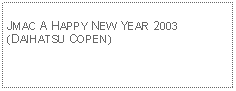 Text Box: JMAC A HAPPY NEW YEAR 2003(DAIHATSU COPEN)