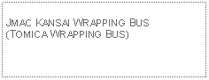 Text Box: JMAC KANSAI WRAPPING BUS(TOMICA WRAPPING BUS)