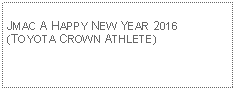 Text Box:                                              JMAC A HAPPY NEW YEAR 2016(TOYOTA CROWN ATHLETE)