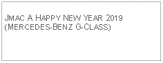 Text Box: JMAC A HAPPY NEW YEAR 2019(MERCEDES-BENZ G-CLASS)