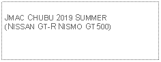 Text Box: JMAC CHUBU 2019 SUMMER(NISSAN GT-R NISMO GT500)