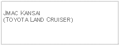 Text Box: JMAC KANSAI(TOYOTA LAND CRUISER)