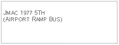 Text Box: JMAC 1977 5TH (AIRPORT RAMP BUS)