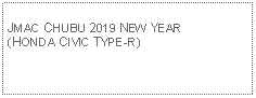 Text Box: JMAC CHUBU 2019 NEW YEAR(HONDA CIVIC TYPE-R)