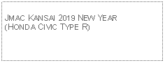 Text Box: JMAC KANSAI 2019 NEW YEAR(HONDA CIVIC TYPE R)