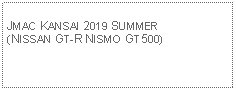 Text Box: JMAC KANSAI 2019 SUMMER(NISSAN GT-R NISMO GT500)