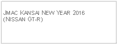 Text Box: JMAC KANSAI NEW YEAR 2016(NISSAN GT-R)