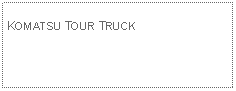 Text Box: KOMATSU TOUR TRUCK