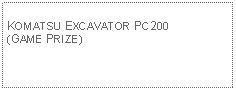 Text Box: KOMATSU EXCAVATOR PC200(GAME PRIZE)