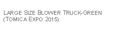 Text Box: LARGE SIZE BLOWER TRUCK-GREEN (TOMICA EXPO 2015)