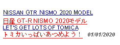 Text Box: NISSAN GTR NISMO 2020 MODEL日産 GT-R NISMO 2020モデル LETS GET LOTS OF TOMICAトミカいっぱいあつめよう！   01/01/2020