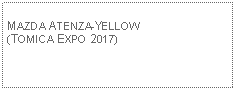 Text Box: MAZDA ATENZA-YELLOW(TOMICA EXPO 2017)