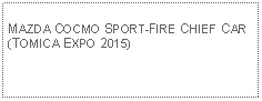 Text Box: MAZDA COCMO SPORT-FIRE CHIEF CAR(TOMICA EXPO 2015)