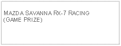 Text Box: MAZDA SAVANNA RX-7 RACING (GAME PRIZE)