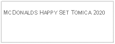 Text Box: MCDONALDS HAPPY SET TOMICA 2020