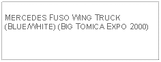 Text Box: MERCEDES FUSO WING TRUCK(BLUE/WHITE) (BIG TOMICA EXPO 2000)