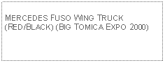 Text Box: MERCEDES FUSO WING TRUCK(RED/BLACK) (BIG TOMICA EXPO 2000)