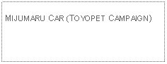 Text Box: MIJUMARU CAR (TOYOPET CAMPAIGN)