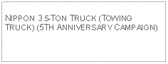 Text Box: NIPPON 3.5-TON TRUCK (TOWING TRUCK) (5TH ANNIVERSARY CAMPAIGN)