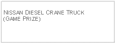 Text Box: NISSAN DIESEL CRANE TRUCK(GAME PRIZE)