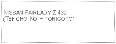 Text Box: NISSAN FAIRLADY Z 432(TENCHO NO HITORIGOTO)