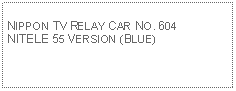 Text Box: NIPPON TV RELAY CAR NO. 604 NITELE 55 VERSION (BLUE)