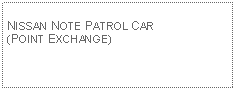 Text Box: NISSAN NOTE PATROL CAR (POINT EXCHANGE)