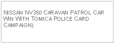 Text Box: NISSAN NV350 CARAVAN PATROL CARWIN WITH TOMICA POLICE CARD CAMPAIGN)