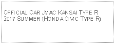 Text Box: OFFICIAL CAR JMAC KANSAI TYPE R 2017 SUMMER (HONDA CIVIC TYPE R)