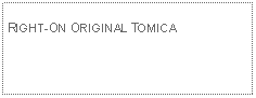 Text Box: RIGHT-ON ORIGINAL TOMICA