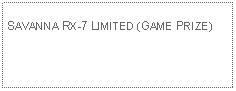 Text Box: SAVANNA RX-7 LIMITED (GAME PRIZE)