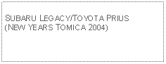 Text Box: SUBARU LEGACY/TOYOTA PRIUS(NEW YEARS TOMICA 2004)