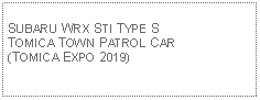 Text Box: SUBARU WRX STI TYPE S TOMICA TOWN PATROL CAR(TOMICA EXPO 2019)