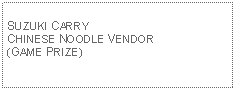 Text Box: SUZUKI CARRY CHINESE NOODLE VENDOR(GAME PRIZE)