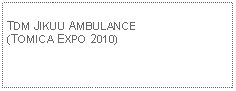 Text Box: TDM JIKUU AMBULANCE(TOMICA EXPO 2010)