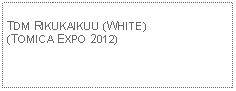 Text Box: TDM RIKUKAIKUU (WHITE)(TOMICA EXPO 2012)