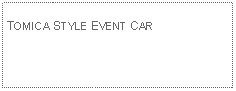 Text Box: TOMICA STYLE EVENT CAR